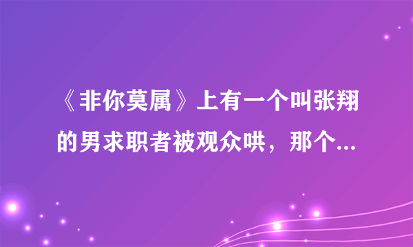 《非你莫属》上有一个叫张翔的男求职者被观众哄，那个是第多少期？急！急！急！