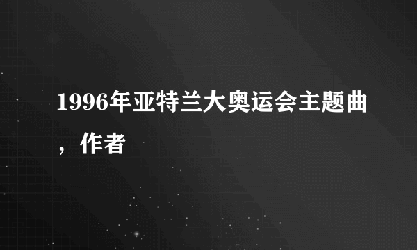 1996年亚特兰大奥运会主题曲，作者