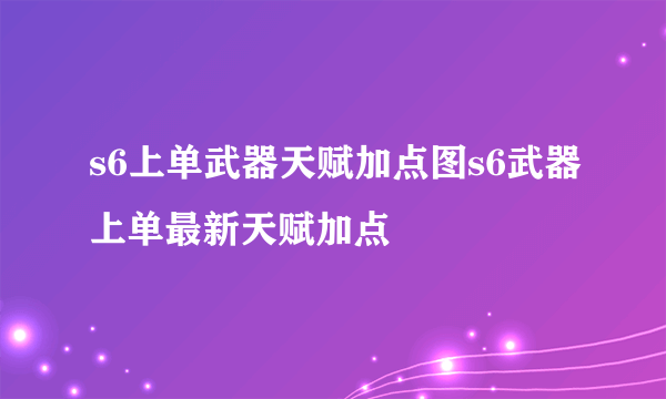 s6上单武器天赋加点图s6武器上单最新天赋加点