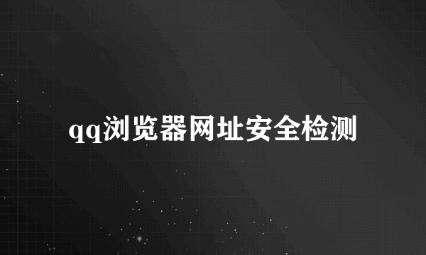 qq浏览器网址安全检测