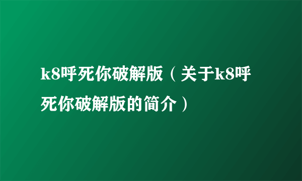 k8呼死你破解版（关于k8呼死你破解版的简介）