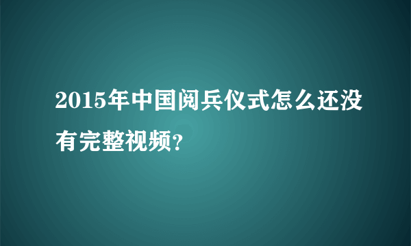 2015年中国阅兵仪式怎么还没有完整视频？