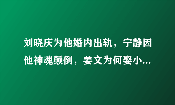 刘晓庆为他婚内出轨，宁静因他神魂颠倒，姜文为何娶小15岁师妹？