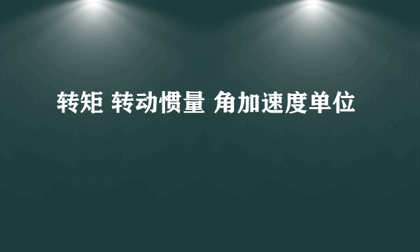 转矩 转动惯量 角加速度单位