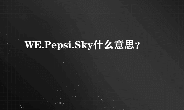 WE.Pepsi.Sky什么意思？