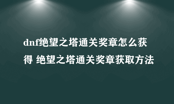 dnf绝望之塔通关奖章怎么获得 绝望之塔通关奖章获取方法