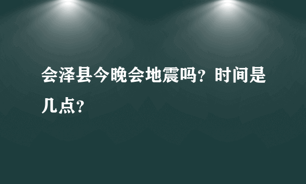 会泽县今晚会地震吗？时间是几点？