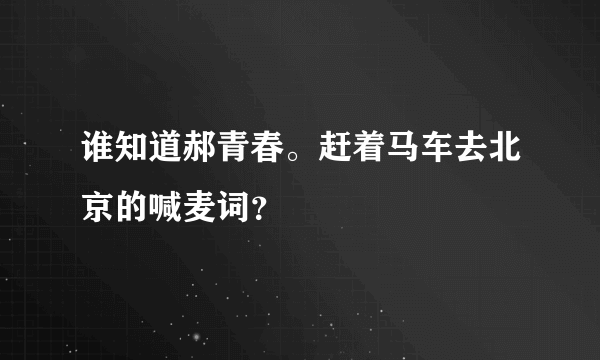 谁知道郝青春。赶着马车去北京的喊麦词？