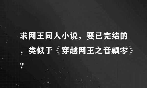 求网王同人小说，要已完结的，类似于《穿越网王之音飘零》？