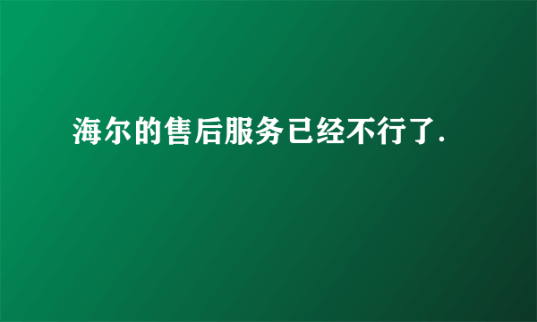 海尔的售后服务已经不行了．