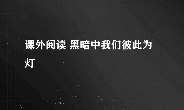 课外阅读 黑暗中我们彼此为灯