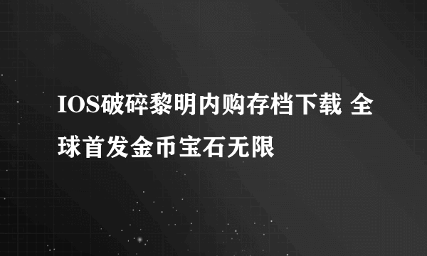 IOS破碎黎明内购存档下载 全球首发金币宝石无限