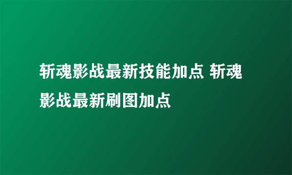 斩魂影战最新技能加点 斩魂影战最新刷图加点