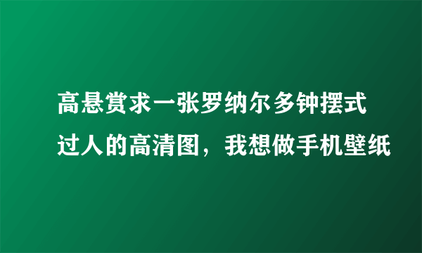 高悬赏求一张罗纳尔多钟摆式过人的高清图，我想做手机壁纸