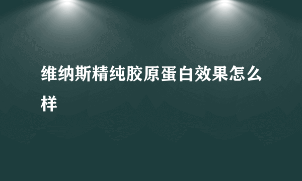 维纳斯精纯胶原蛋白效果怎么样