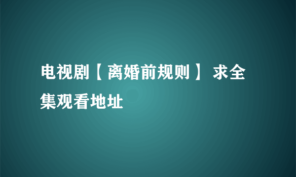 电视剧【离婚前规则】 求全集观看地址