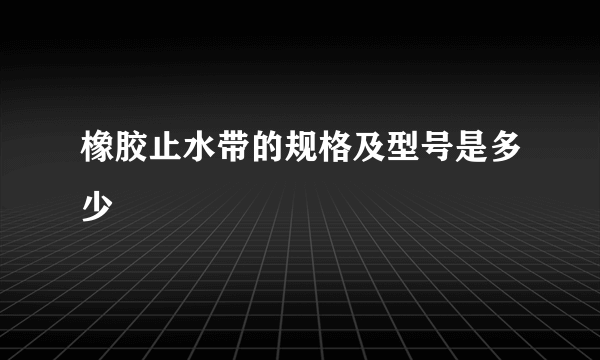 橡胶止水带的规格及型号是多少