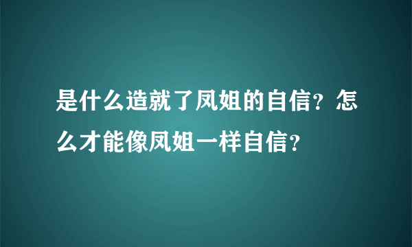 是什么造就了凤姐的自信？怎么才能像凤姐一样自信？