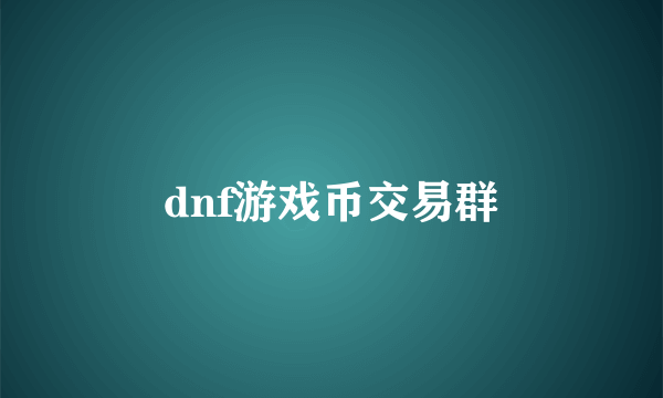 dnf游戏币交易群