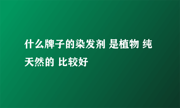 什么牌子的染发剂 是植物 纯天然的 比较好