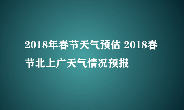 2018年春节天气预估 2018春节北上广天气情况预报