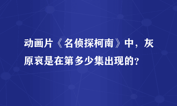 动画片《名侦探柯南》中，灰原哀是在第多少集出现的？