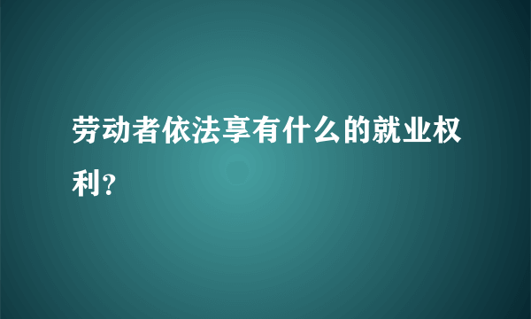 劳动者依法享有什么的就业权利？