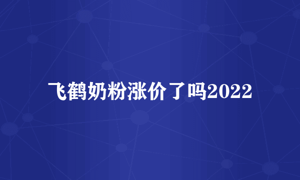 飞鹤奶粉涨价了吗2022