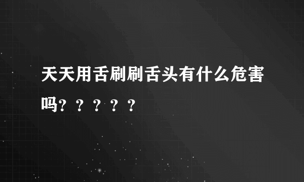 天天用舌刷刷舌头有什么危害吗？？？？？