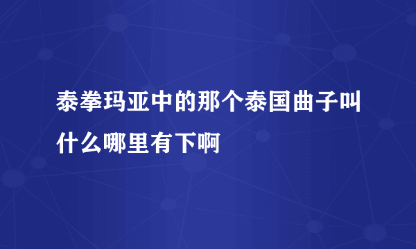 泰拳玛亚中的那个泰国曲子叫什么哪里有下啊