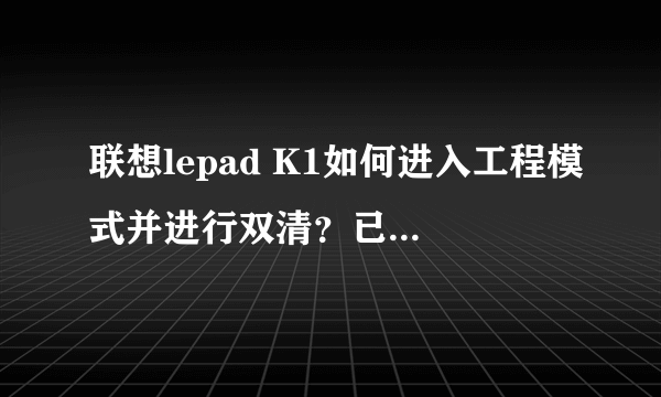 联想lepad K1如何进入工程模式并进行双清？已尝试按住音量键和开机键，无效，屏幕点亮后一直处于黑屏状态