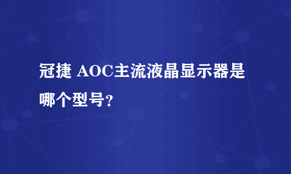 冠捷 AOC主流液晶显示器是哪个型号？