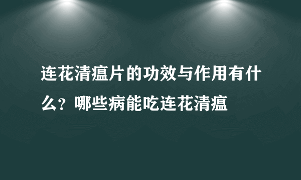 连花清瘟片的功效与作用有什么？哪些病能吃连花清瘟