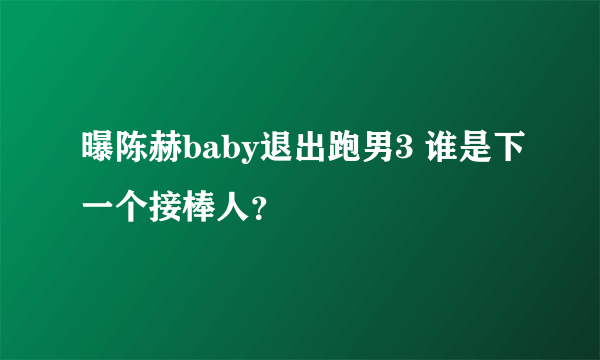 曝陈赫baby退出跑男3 谁是下一个接棒人？