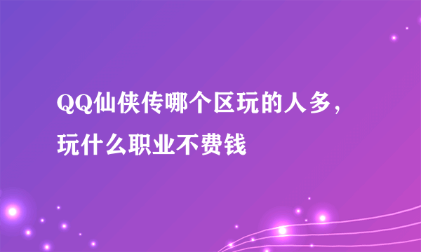 QQ仙侠传哪个区玩的人多，玩什么职业不费钱