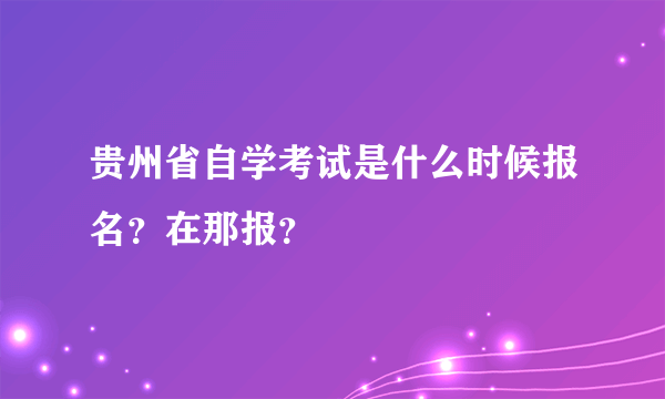 贵州省自学考试是什么时候报名？在那报？