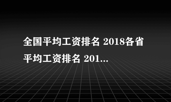 全国平均工资排名 2018各省平均工资排名 2018年全国各省平均工资情况统计