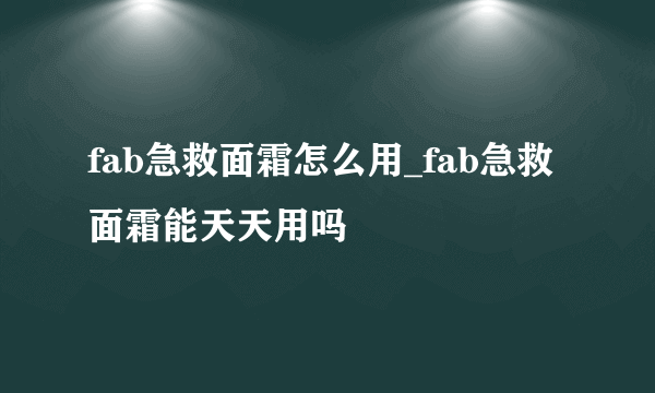 fab急救面霜怎么用_fab急救面霜能天天用吗