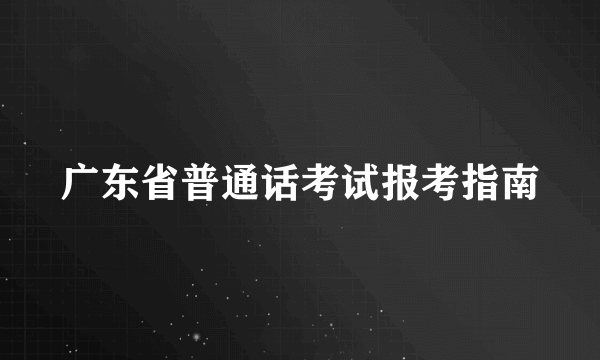 广东省普通话考试报考指南