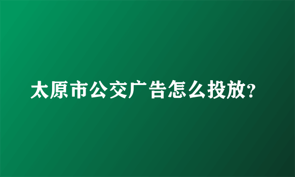 太原市公交广告怎么投放？