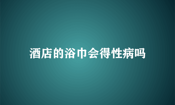 酒店的浴巾会得性病吗