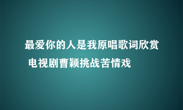 最爱你的人是我原唱歌词欣赏 电视剧曹颖挑战苦情戏