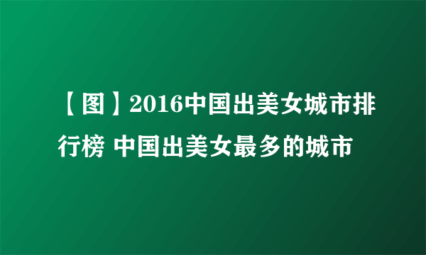 【图】2016中国出美女城市排行榜 中国出美女最多的城市