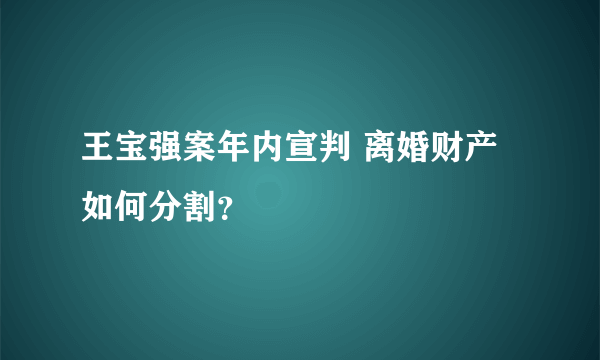 王宝强案年内宣判 离婚财产如何分割？