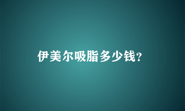 伊美尔吸脂多少钱？