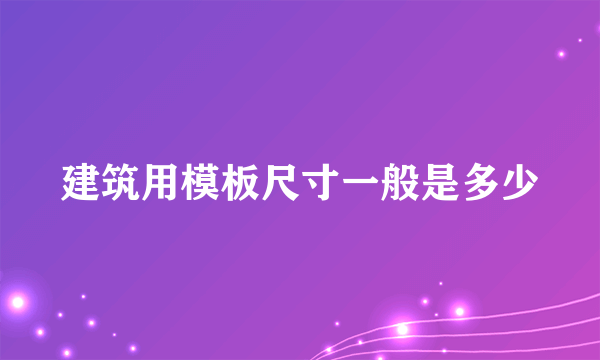 建筑用模板尺寸一般是多少