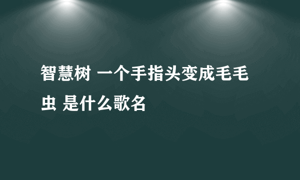 智慧树 一个手指头变成毛毛虫 是什么歌名