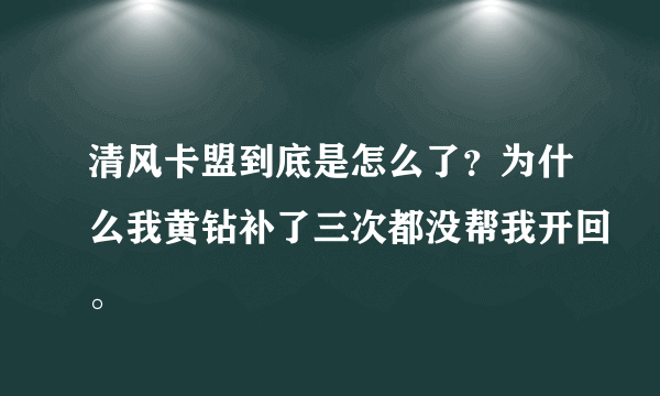 清风卡盟到底是怎么了？为什么我黄钻补了三次都没帮我开回。