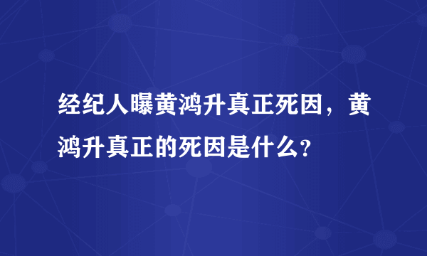 经纪人曝黄鸿升真正死因，黄鸿升真正的死因是什么？