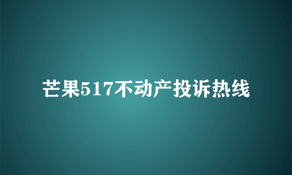 芒果517不动产投诉热线